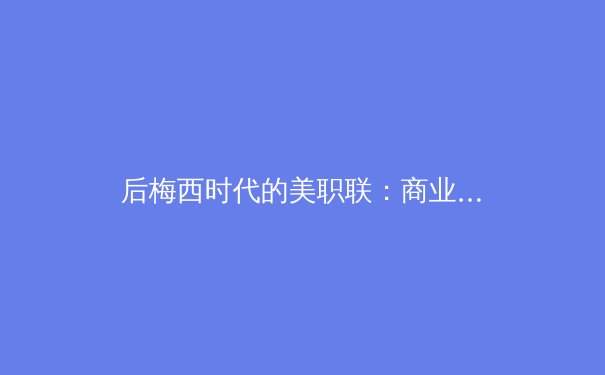后梅西时代的美职联：商业成功与竞技挑战的十字路口 - 2